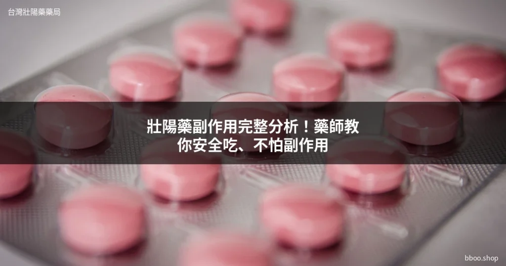 壯陽藥副作用完整分析，藥師教你安全用法